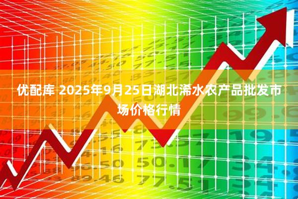 优配库 2025年9月25日湖北浠水农产品批发市场价格行情