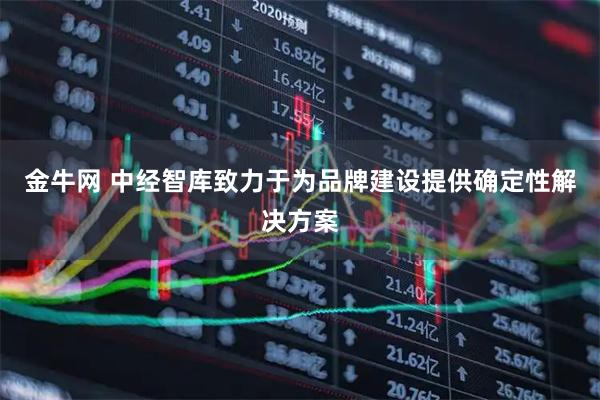金牛网 中经智库致力于为品牌建设提供确定性解决方案