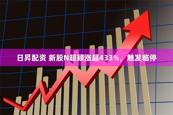 日昇配资 新股N超颖涨超433%，触发临停