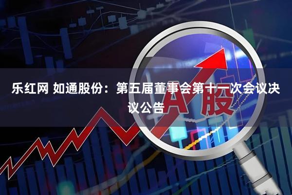 乐红网 如通股份：第五届董事会第十一次会议决议公告