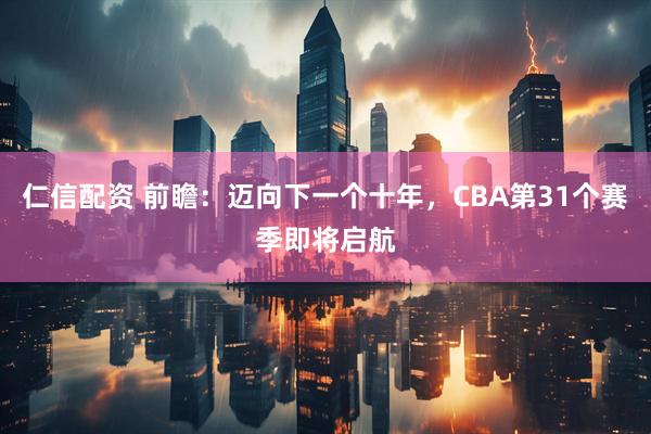 仁信配资 前瞻：迈向下一个十年，CBA第31个赛季即将启航