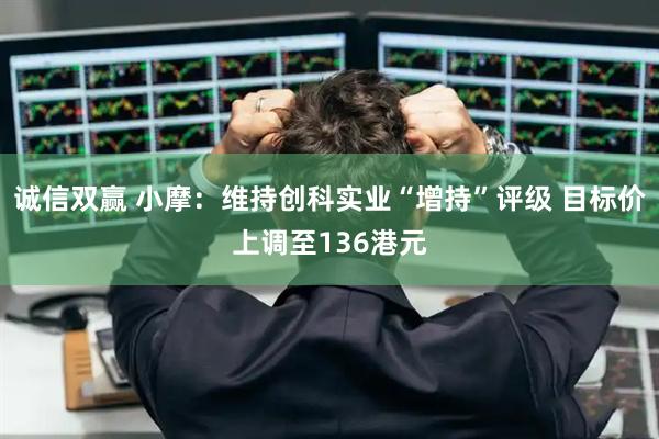 诚信双赢 小摩：维持创科实业“增持”评级 目标价上调至136港元