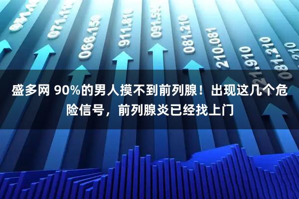 盛多网 90%的男人摸不到前列腺！出现这几个危险信号，前列腺炎已经找上门